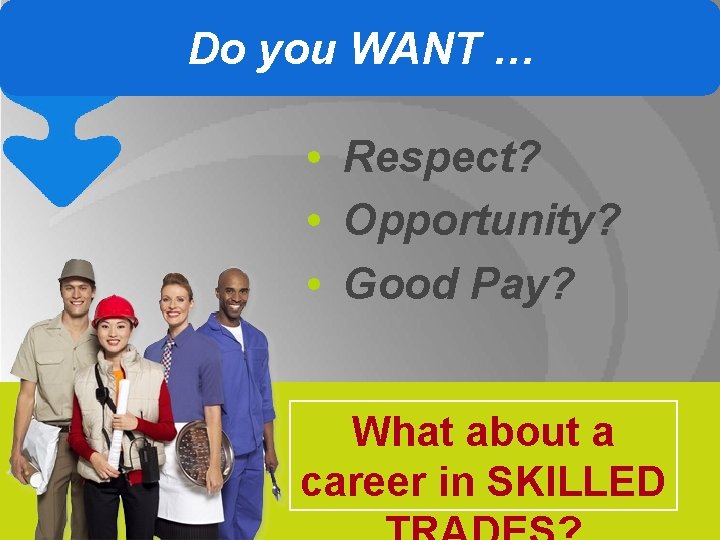 Do you WANT … • Respect? • Opportunity? • Good Pay? What about a