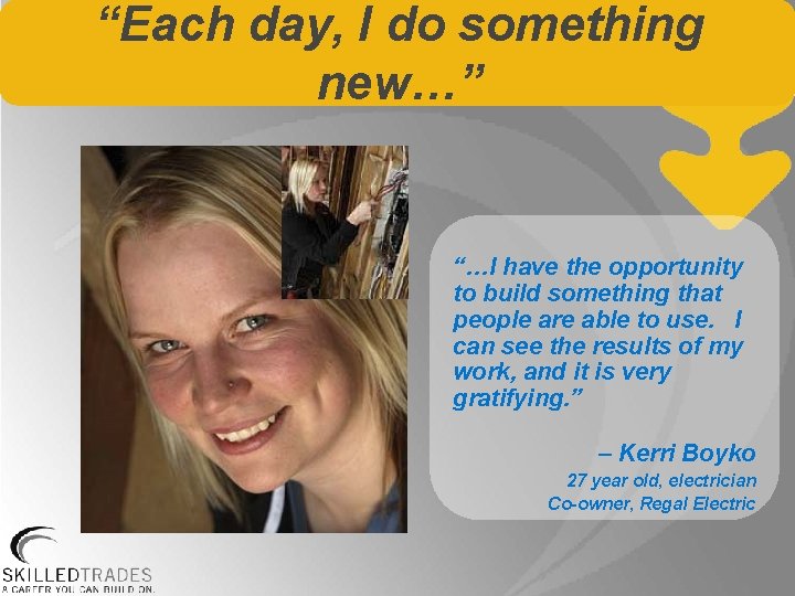 “Each day, I do something new…” “…I have the opportunity to build something that