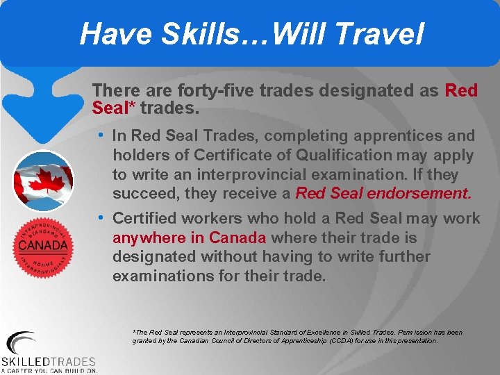 Have Skills…Will Travel There are forty-five trades designated as Red Seal* trades. • In