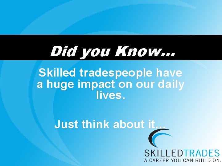 Did you Know… Skilled tradespeople have a huge impact on our daily lives. Just