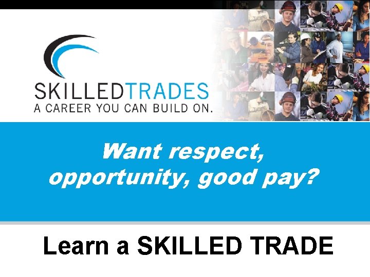 Want respect, opportunity, good pay? Learn a SKILLED TRADE 