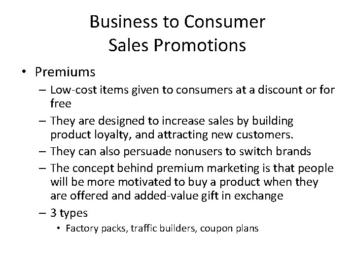 Business to Consumer Sales Promotions • Premiums – Low-cost items given to consumers at