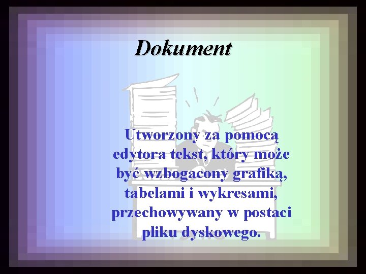 Dokument Utworzony za pomocą edytora tekst, który może być wzbogacony grafiką, tabelami i wykresami,