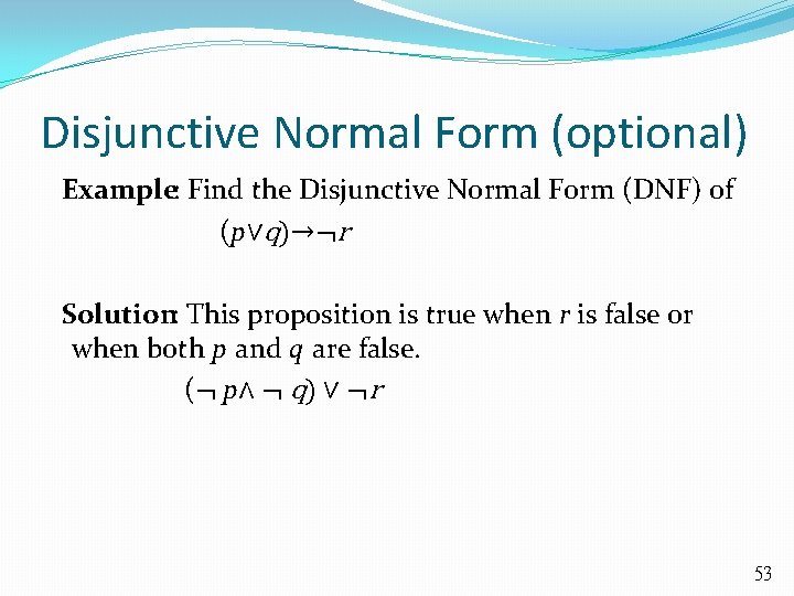 Disjunctive Normal Form (optional) Example: Find the Disjunctive Normal Form (DNF) of (p∨q)→¬r Solution:
