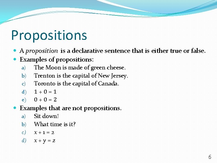 Propositions A proposition is a declarative sentence that is either true or false. Examples