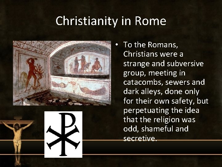 Christianity in Rome • To the Romans, Christians were a strange and subversive group,