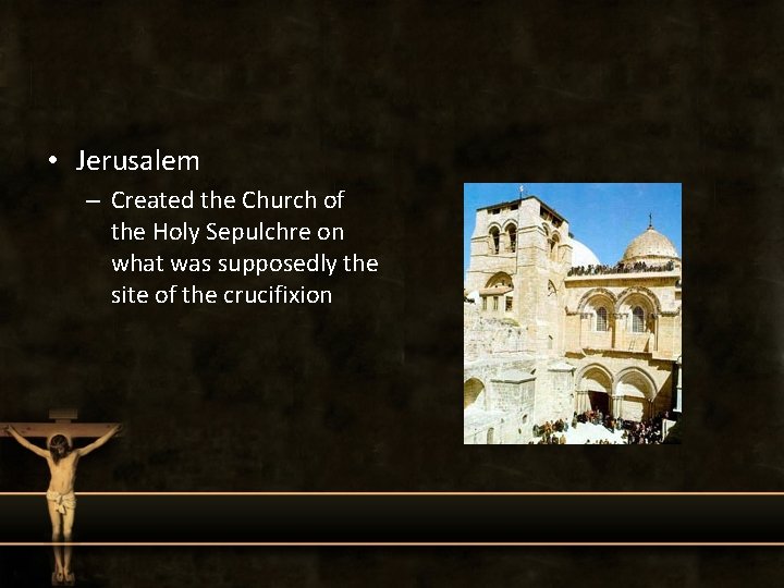  • Jerusalem – Created the Church of the Holy Sepulchre on what was