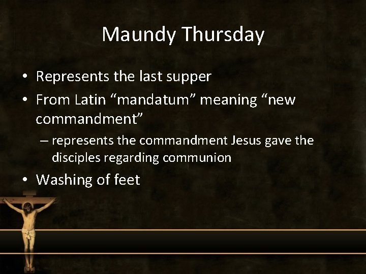 Maundy Thursday • Represents the last supper • From Latin “mandatum” meaning “new commandment”