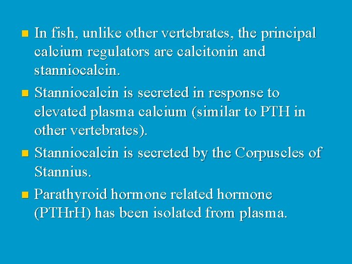 In fish, unlike other vertebrates, the principal calcium regulators are calcitonin and stanniocalcin. n