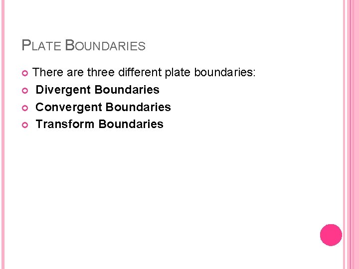 PLATE BOUNDARIES There are three different plate boundaries: Divergent Boundaries Convergent Boundaries Transform Boundaries