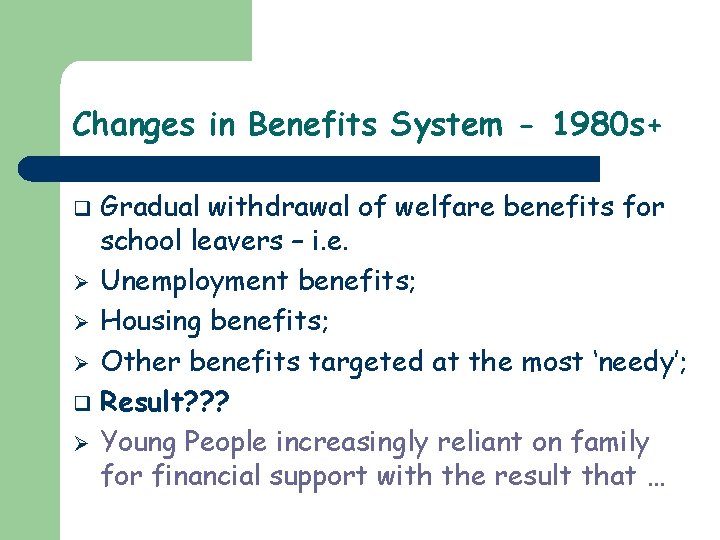 Changes in Benefits System - 1980 s+ Gradual withdrawal of welfare benefits for school
