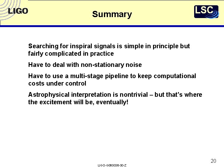Summary Searching for inspiral signals is simple in principle but fairly complicated in practice