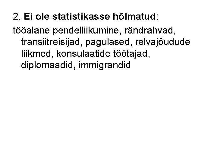 2. Ei ole statistikasse hõlmatud: tööalane pendelliikumine, rändrahvad, transiitreisijad, pagulased, relvajõudude liikmed, konsulaatide töötajad,