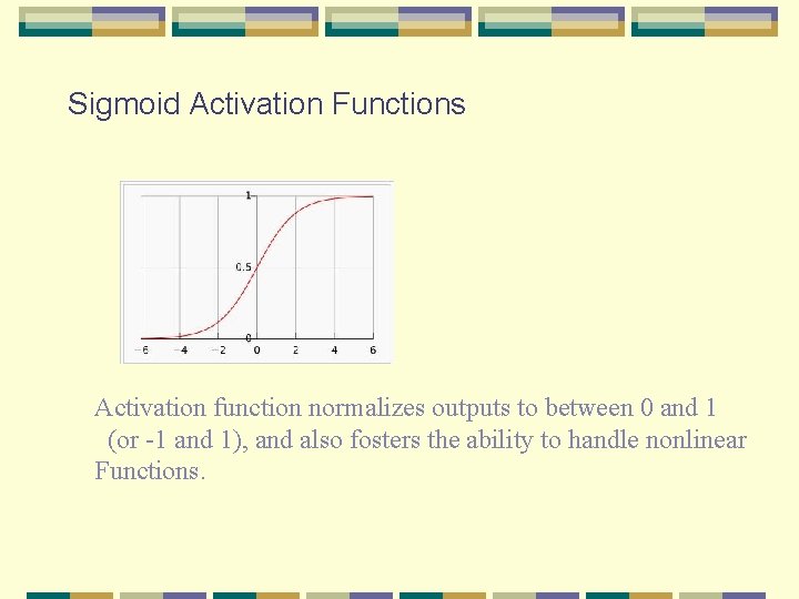 Sigmoid Activation Functions Activation function normalizes outputs to between 0 and 1 (or -1