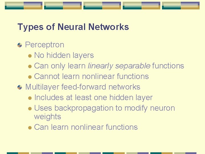 Types of Neural Networks Perceptron l No hidden layers l Can only learn linearly