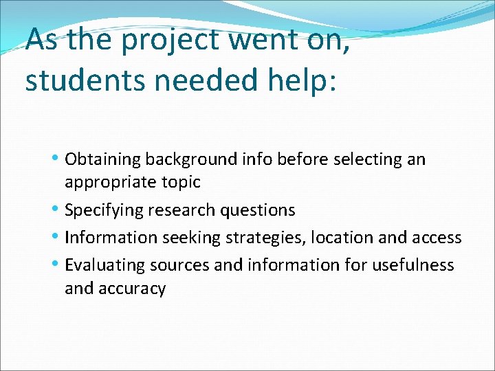 As the project went on, students needed help: • Obtaining background info before selecting