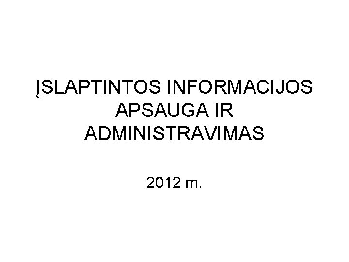 ĮSLAPTINTOS INFORMACIJOS APSAUGA IR ADMINISTRAVIMAS 2012 m. 