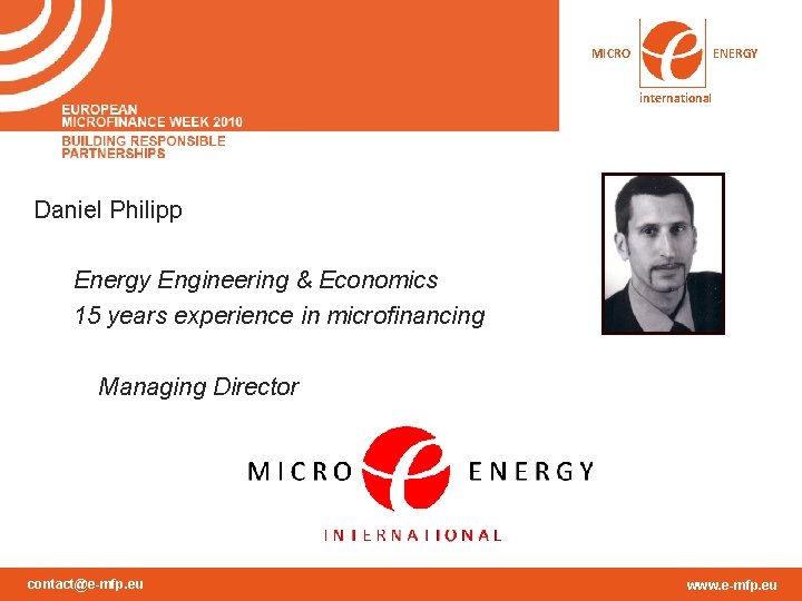 MICRO ENERGY international Daniel Philipp Energy Engineering & Economics 15 years experience in microfinancing MICRO ENERGY international Daniel Philipp Energy Engineering & Economics 15 years experience in microfinancing