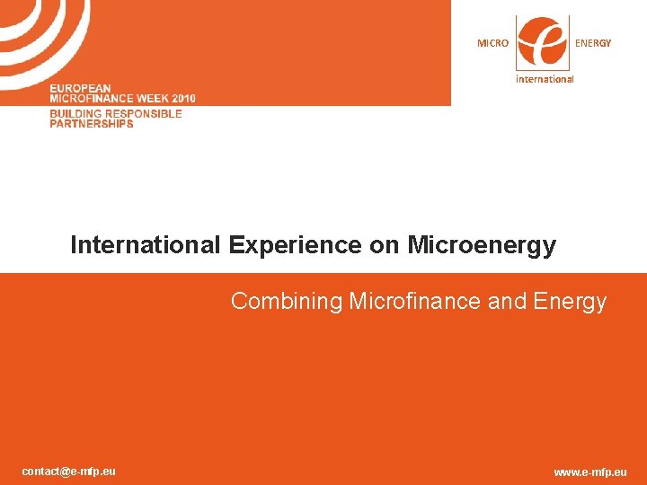 MICRO ENERGY international International Experience on Microenergy Combining Microfinance and Energy contact@e-mfp. eu www. MICRO ENERGY international International Experience on Microenergy Combining Microfinance and Energy contact@e-mfp. eu www.