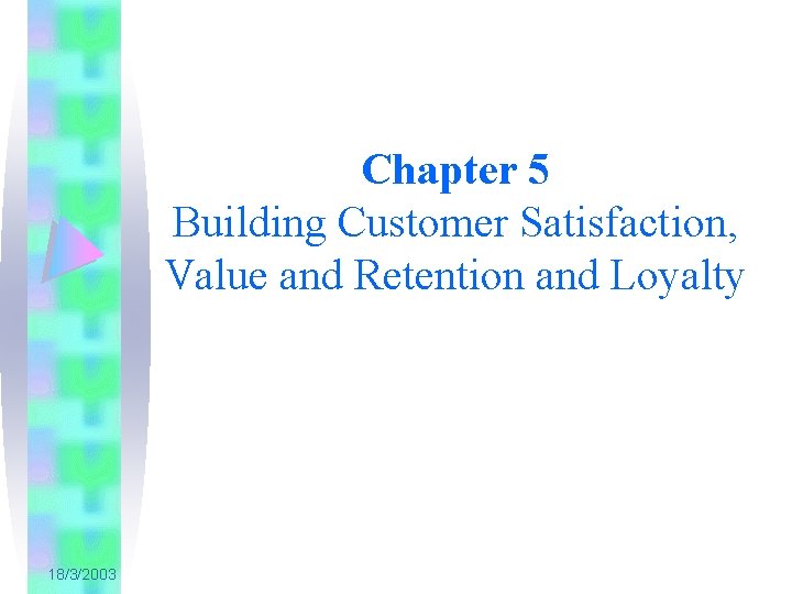 Chapter 5 Building Customer Satisfaction, Value and Retention and Loyalty 18/3/2003 