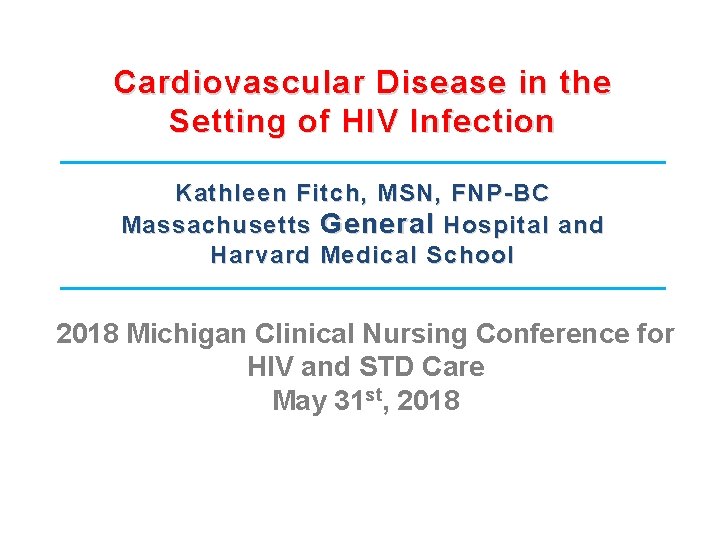 Cardiovascular Disease in the Setting of HIV Infection Kathleen Fitch, MSN, FNP-BC Massachusetts General