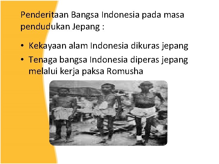 Penderitaan Bangsa Indonesia pada masa pendudukan Jepang : • Kekayaan alam Indonesia dikuras jepang