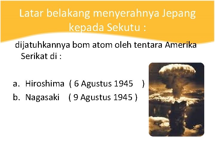 Latar belakang menyerahnya Jepang kepada Sekutu : dijatuhkannya bom atom oleh tentara Amerika Serikat