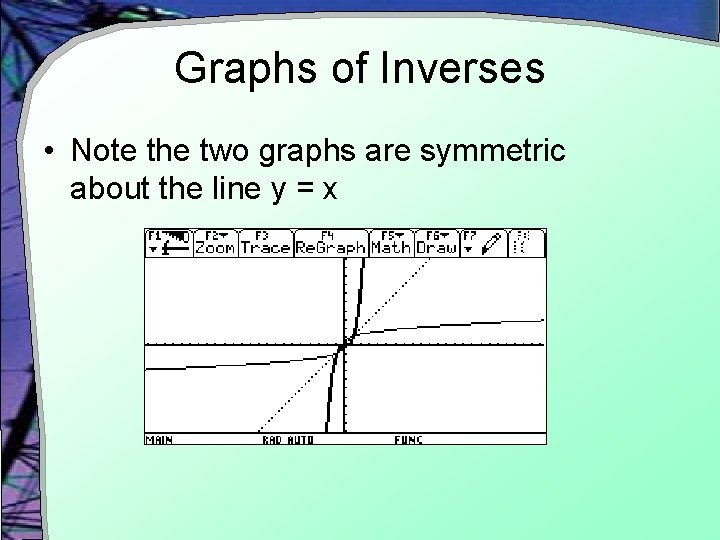 Graphs of Inverses • Note the two graphs are symmetric about the line y