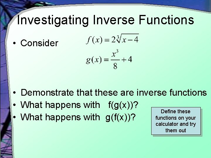 Investigating Inverse Functions • Consider • Demonstrate that these are inverse functions • What