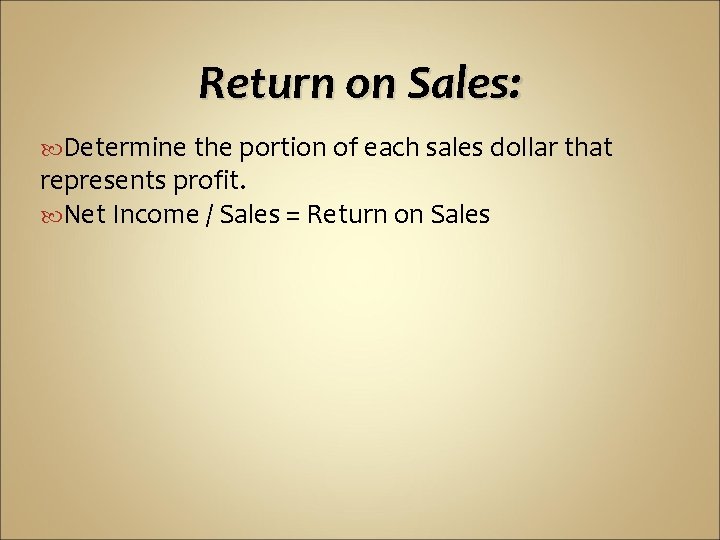 Return on Sales: Determine the portion of each sales dollar that represents profit. Net Return on Sales: Determine the portion of each sales dollar that represents profit. Net