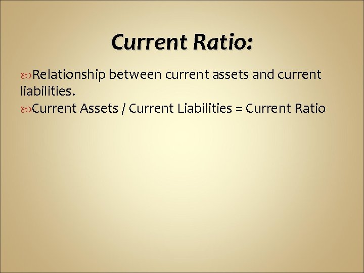 Current Ratio: Relationship between current assets and current liabilities. Current Assets / Current Liabilities