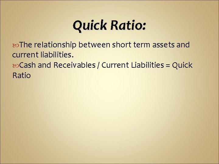 Quick Ratio: The relationship between short term assets and current liabilities. Cash and Receivables