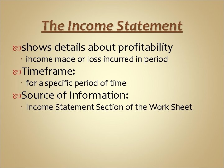 The Income Statement shows details about profitability income made or loss incurred in period