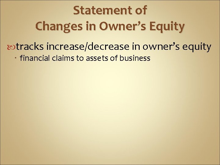 Statement of Changes in Owner’s Equity tracks increase/decrease in owner’s equity financial claims to