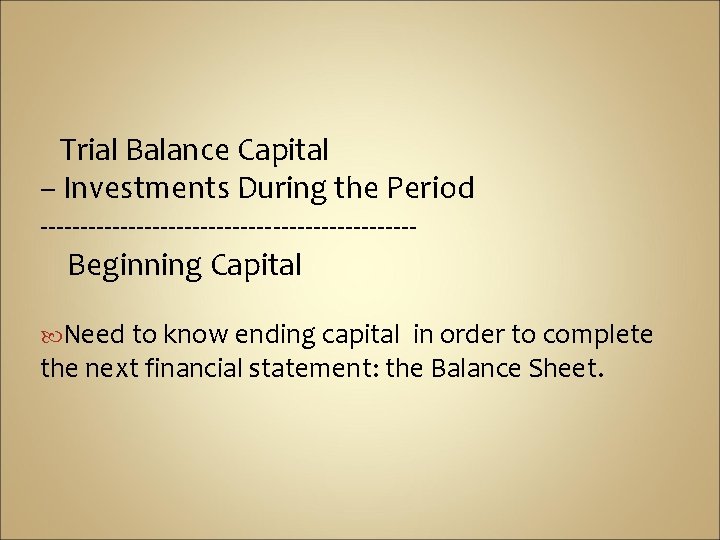 Trial Balance Capital – Investments During the Period -----------------------Beginning Capital Need to know ending