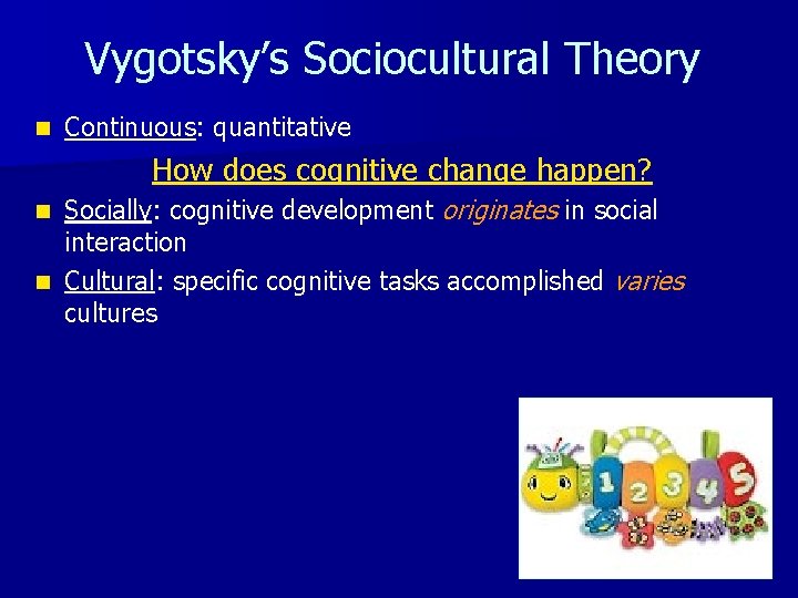 Vygotsky’s Sociocultural Theory n Continuous: quantitative How does cognitive change happen? Socially: cognitive development
