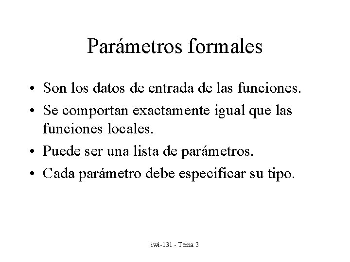 Parámetros formales • Son los datos de entrada de las funciones. • Se comportan