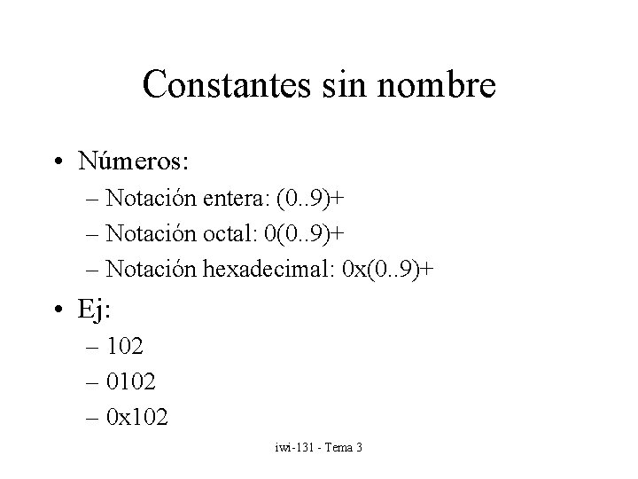 Constantes sin nombre • Números: – Notación entera: (0. . 9)+ – Notación octal: