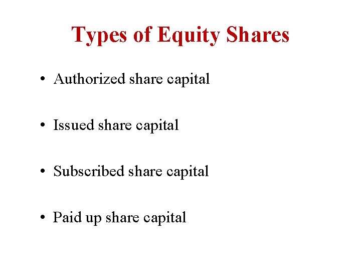 Types of Equity Shares • Authorized share capital • Issued share capital • Subscribed