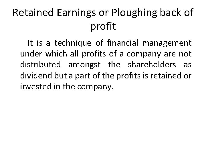 Retained Earnings or Ploughing back of profit It is a technique of financial management