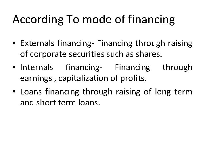 According To mode of financing • Externals financing- Financing through raising of corporate securities