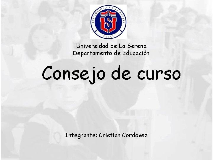 Universidad de La Serena Departamento de Educación Consejo de curso Integrante: Cristian Cordovez 