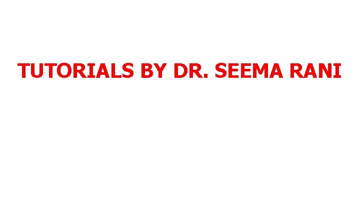 TUTORIALS BY DR. SEEMA RANI 