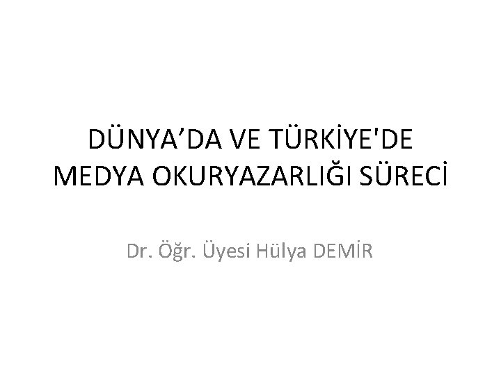 DÜNYA’DA VE TÜRKİYE'DE MEDYA OKURYAZARLIĞI SÜRECİ Dr. Öğr. Üyesi Hülya DEMİR 