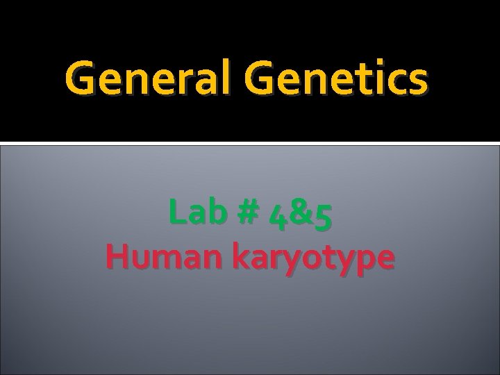 General Genetics Lab # 4&5 Human karyotype 