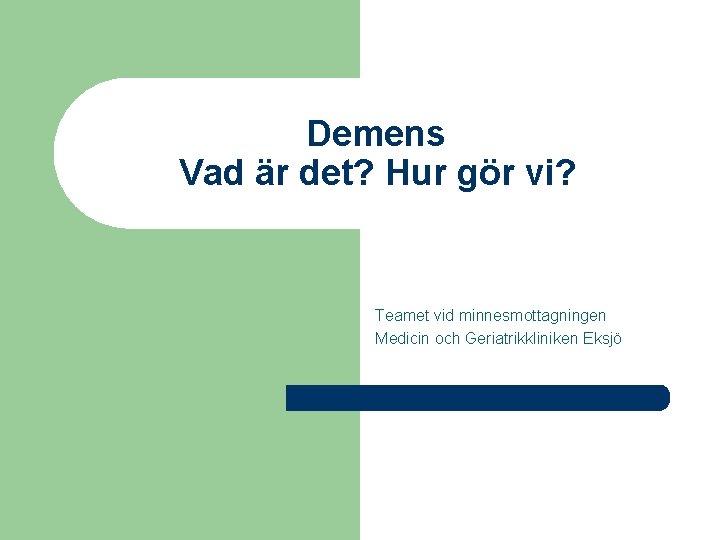 Demens Vad är det? Hur gör vi? Teamet vid minnesmottagningen Medicin och Geriatrikkliniken Eksjö
