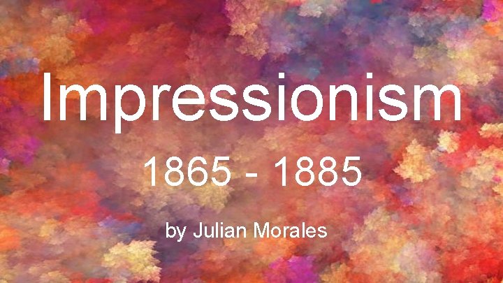 Impressionism 1865 - 1885 by Julian Morales 