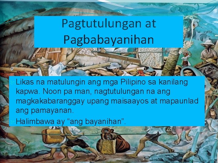 Pagtutulungan at Pagbabayanihan Likas na matulungin ang mga Pilipino sa kanilang kapwa. Noon pa