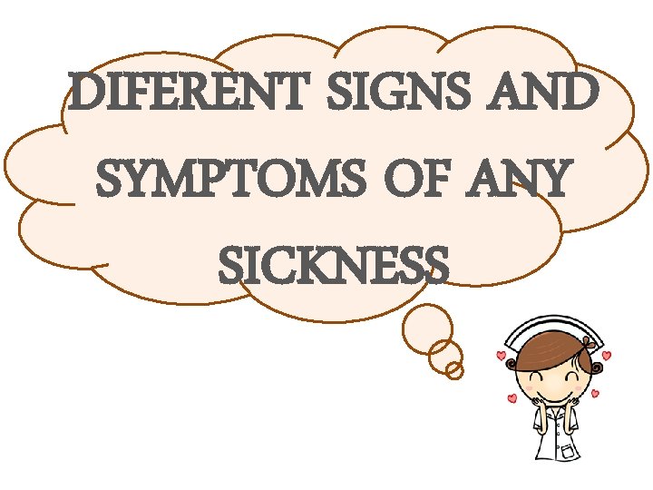 DIFERENT SIGNS AND SYMPTOMS OF ANY SICKNESS 