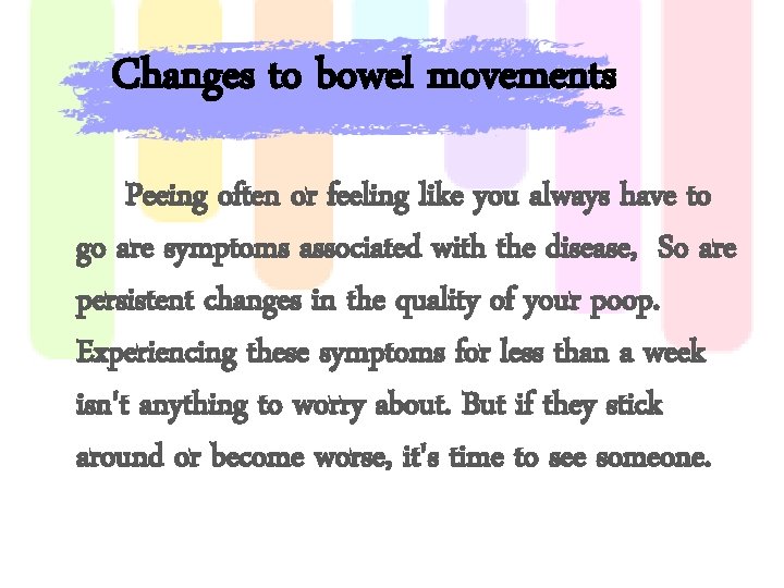 Changes to bowel movements Peeing often or feeling like you always have to go